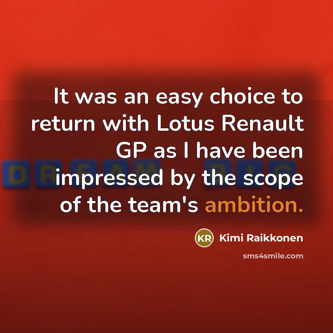 “It was an easy choice to return with Lotus Renault GP as I have been impressed by the scope of the team's ambition.” quote by Kimi Raikkonen