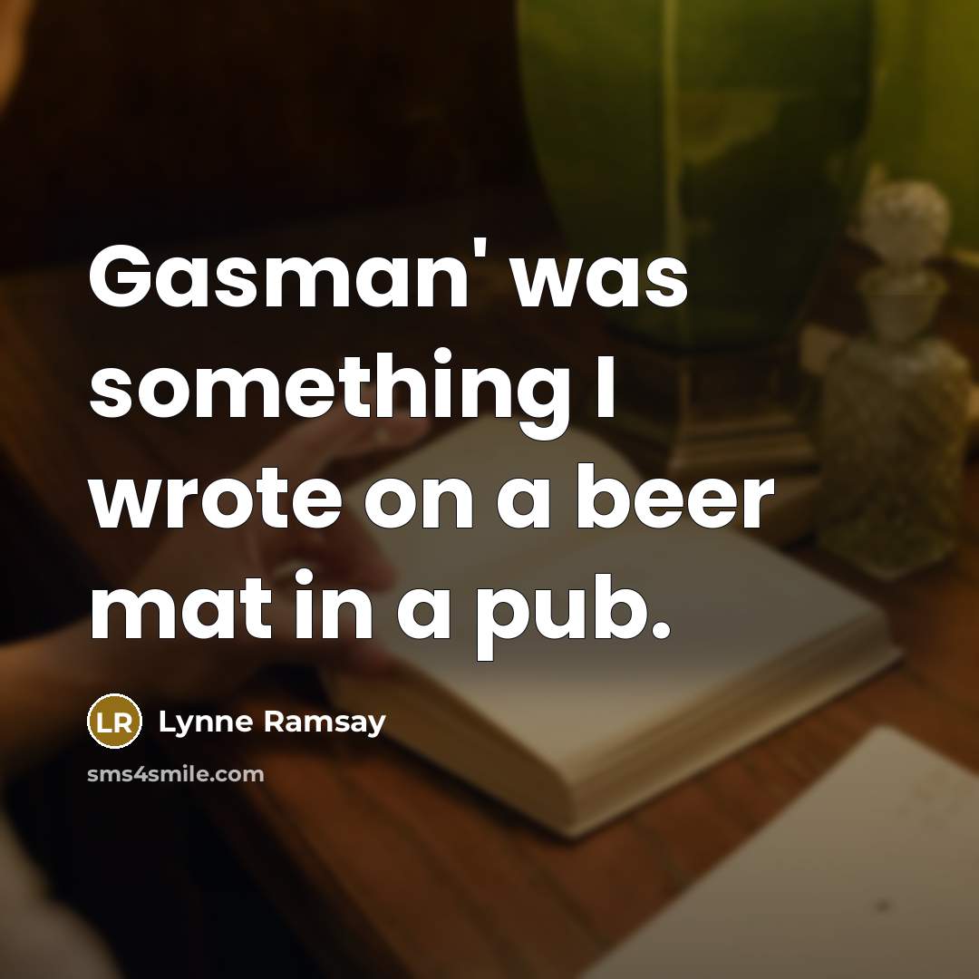 “Gasman' was something I wrote on a beer mat in a pub.” quote by Lynne Ramsay