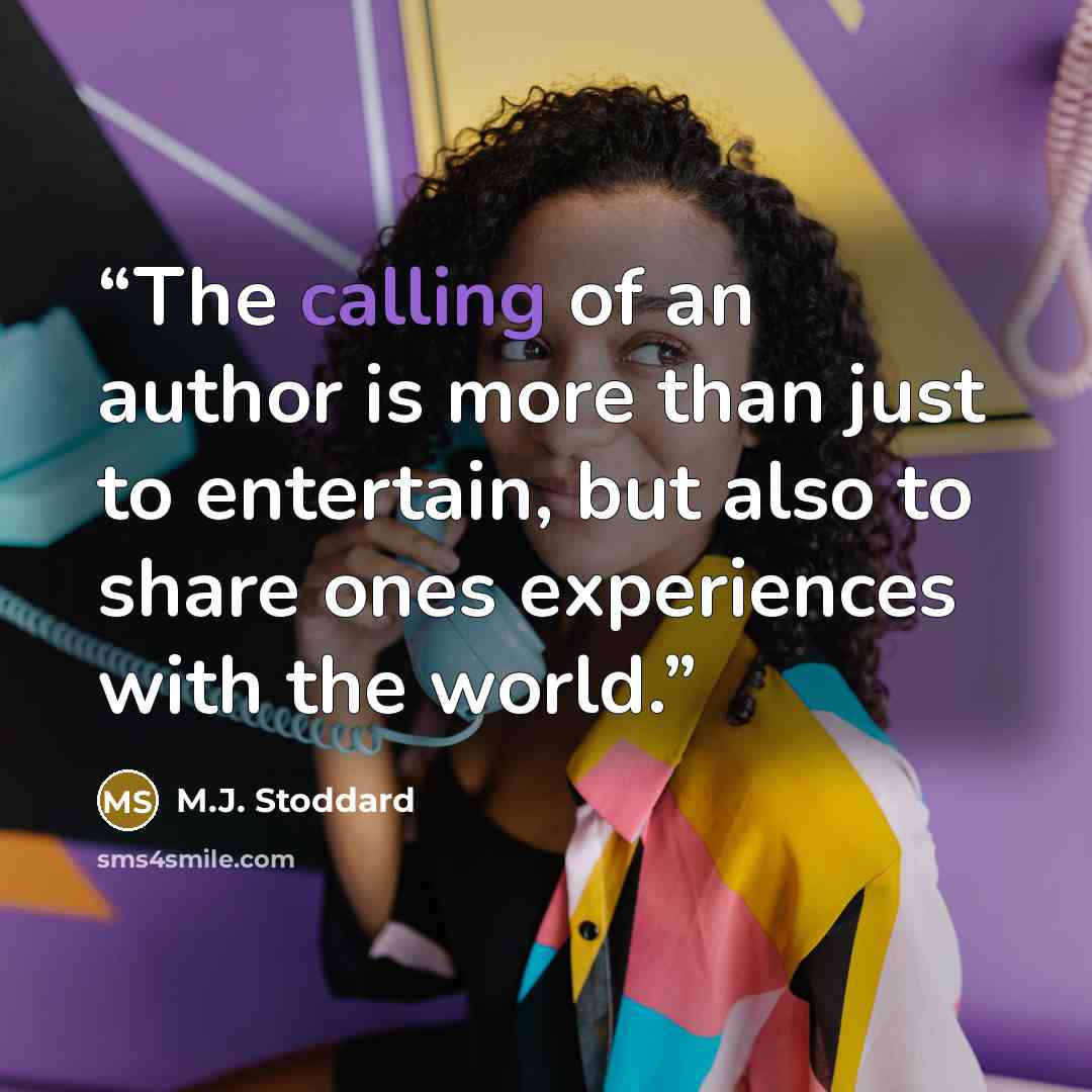 “The calling of an author is more than just to entertain, but also to share ones experiences with the world.” quote by M.J. Stoddard
