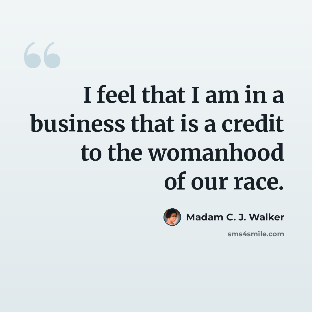 “I feel that I am in a business that is a credit to the womanhood of our race.” quote by Madam C. J. Walker