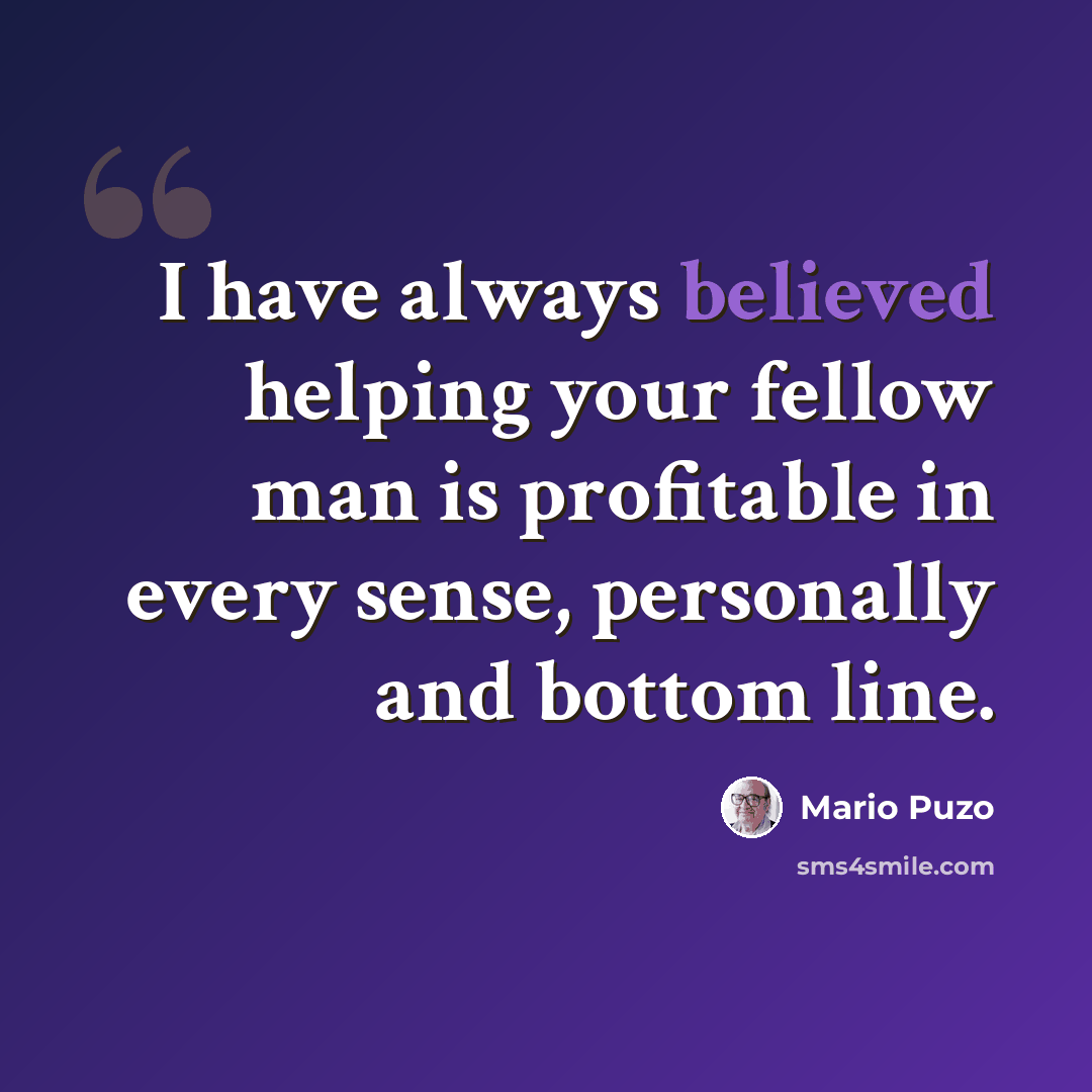 “I have always believed helping your fellow man is profitable in every sense, personally and bottom line.” quote by Mario Puzo