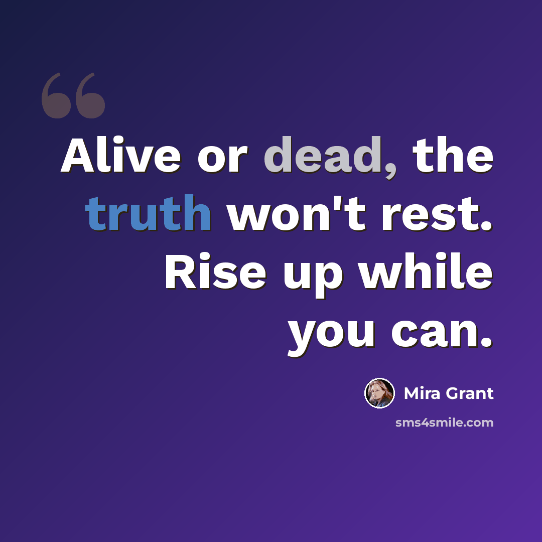 “Alive or dead, the truth won't rest. Rise up while you can.” quote by Mira Grant