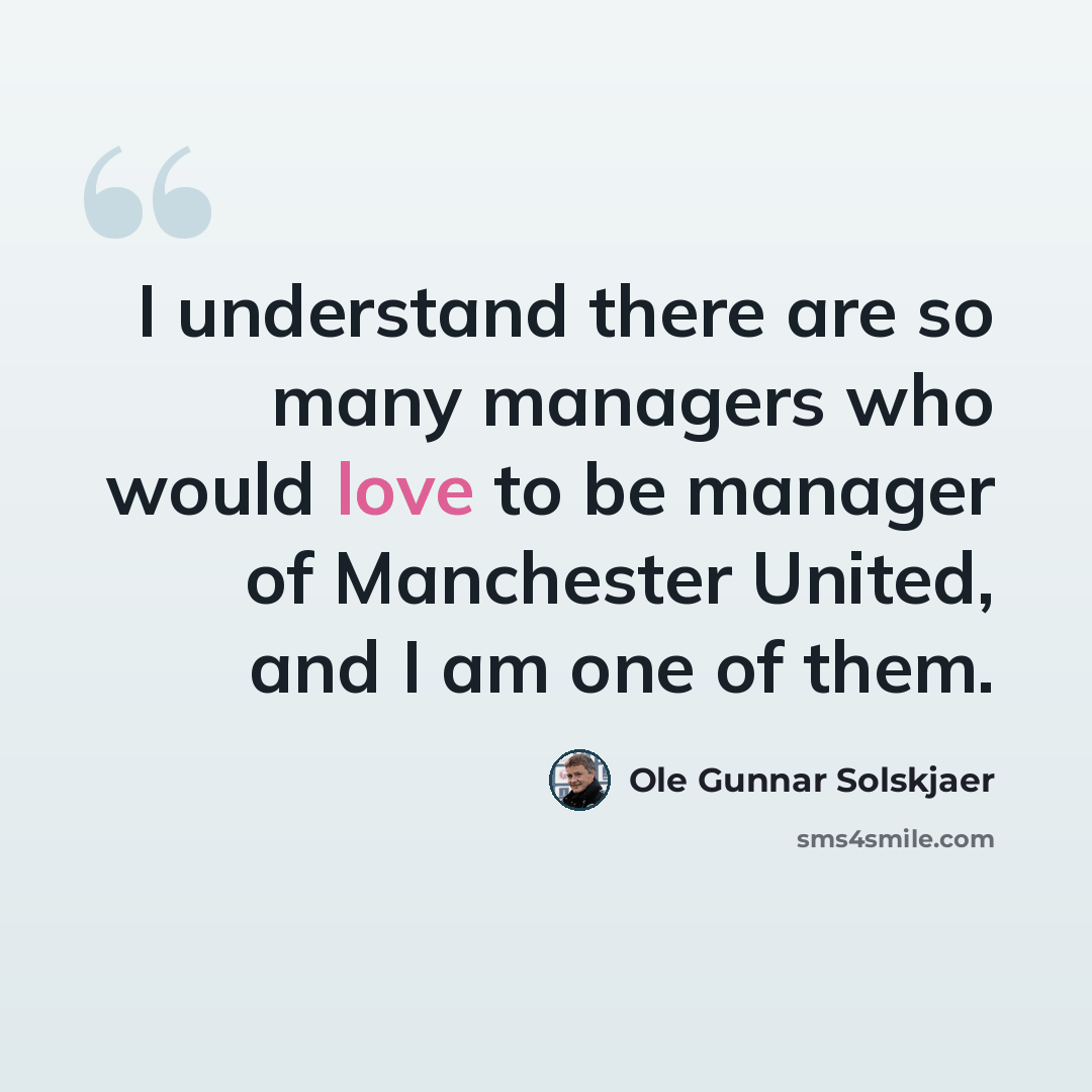 “I understand there are so many managers who would love to be manager of Manchester United, and I am one of them.” quote by Ole Gunnar Solskjaer