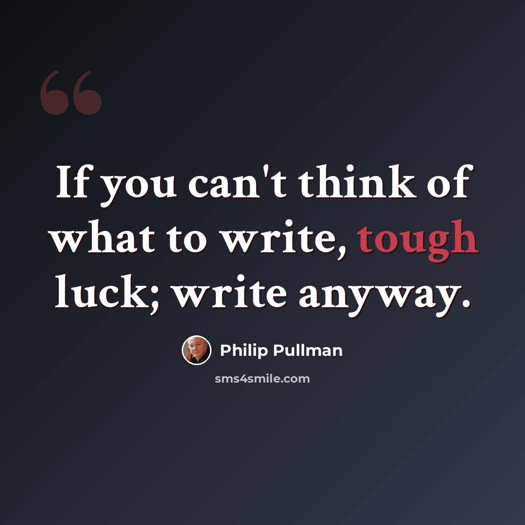 “If you can't think of what to write, tough luck; write anyway.” quote by Philip Pullman