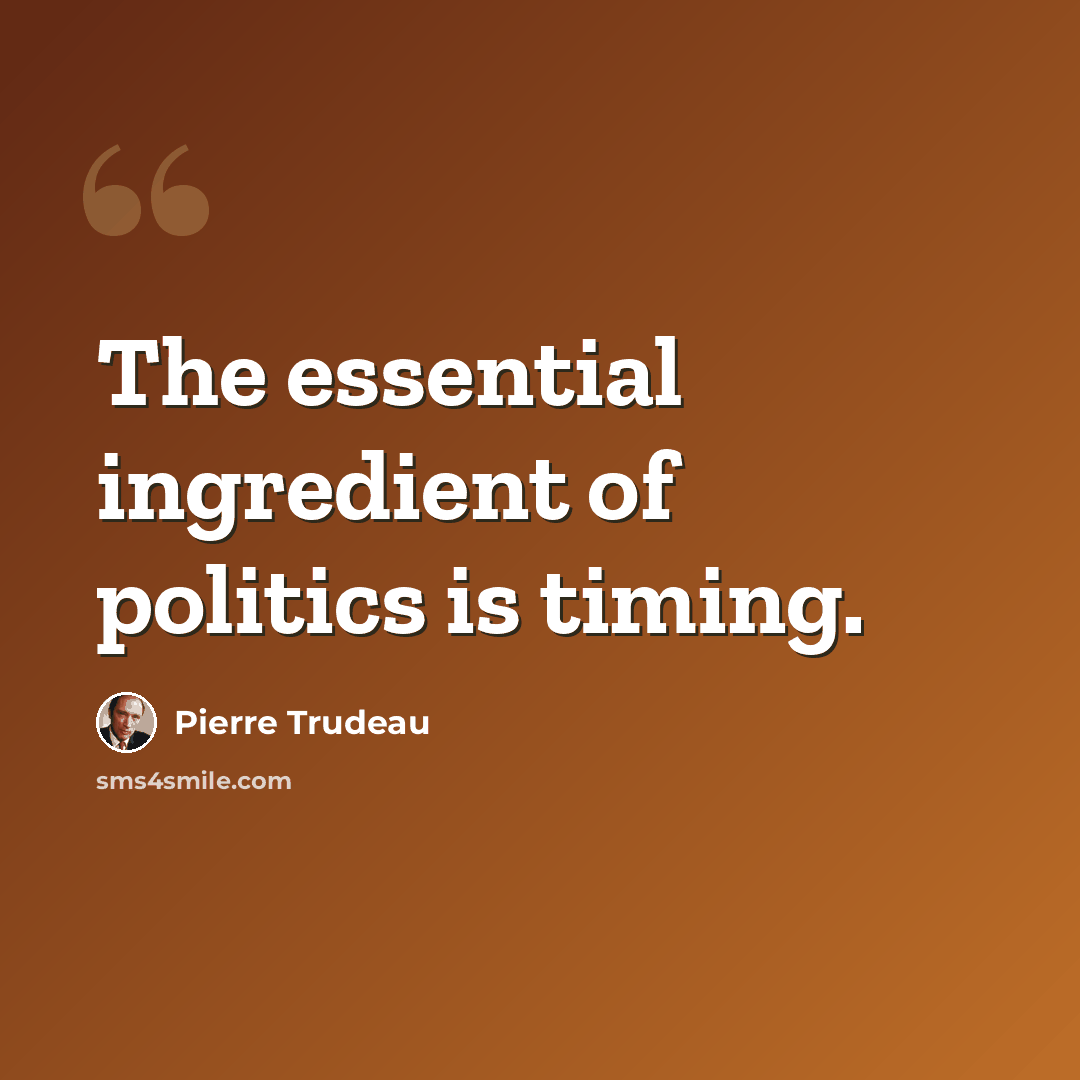 “The essential ingredient of politics is timing.” quote by Pierre Trudeau