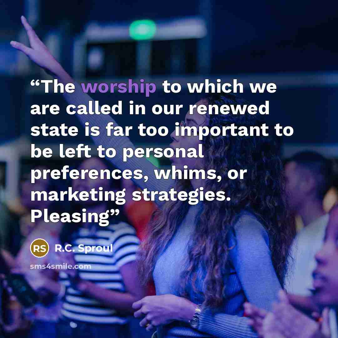 “The worship to which we are called in our renewed state is far too important to be left to personal preferences, whims, or marketing strategies. Pleasing” quote by R.C. Sproul