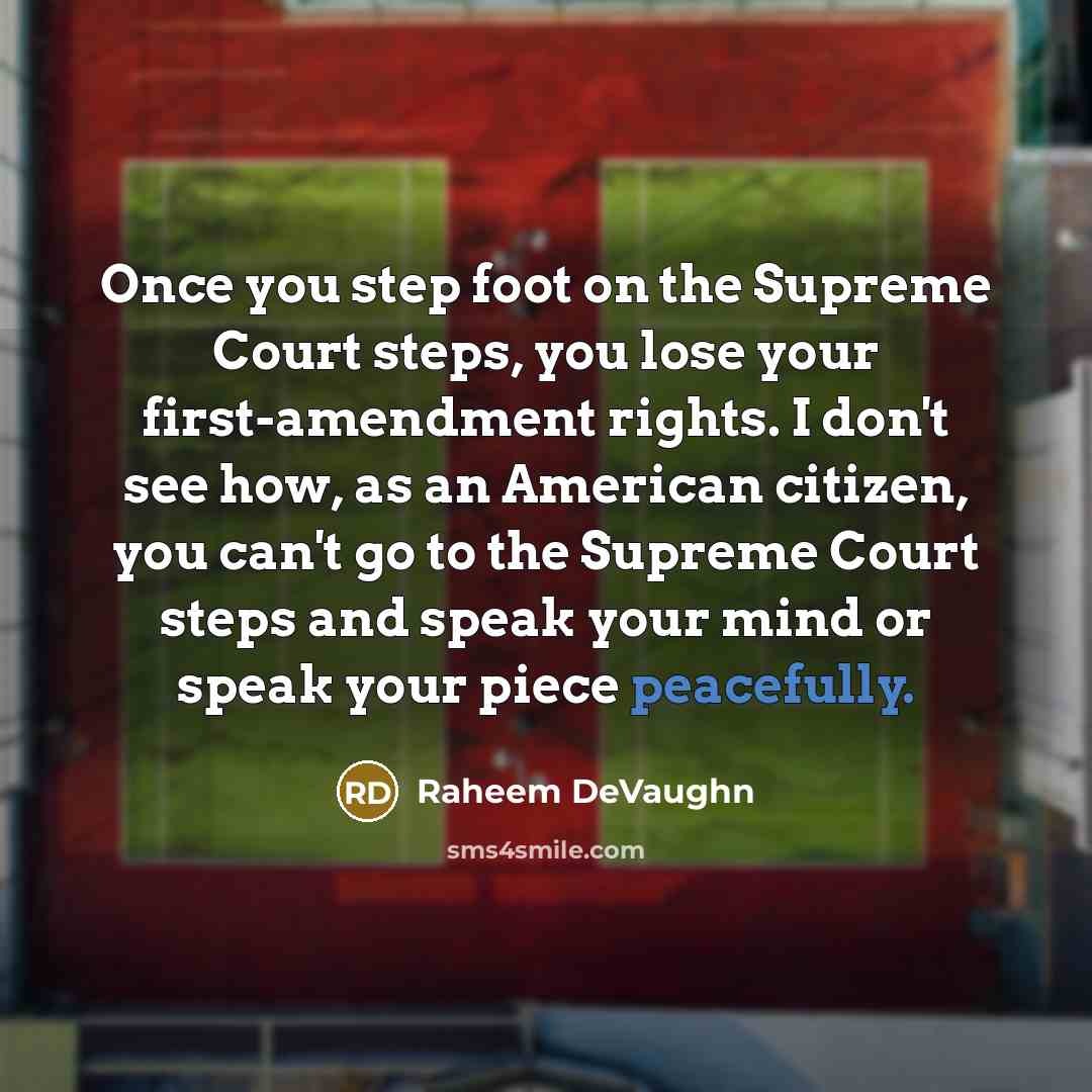 “Once you step foot on the Supreme Court steps, you lose your first-amendment rights. I don't see how, as an American citizen, you can't go to the Supreme Court steps and speak your mind or speak your piece peacefully.” quote by Raheem DeVaughn