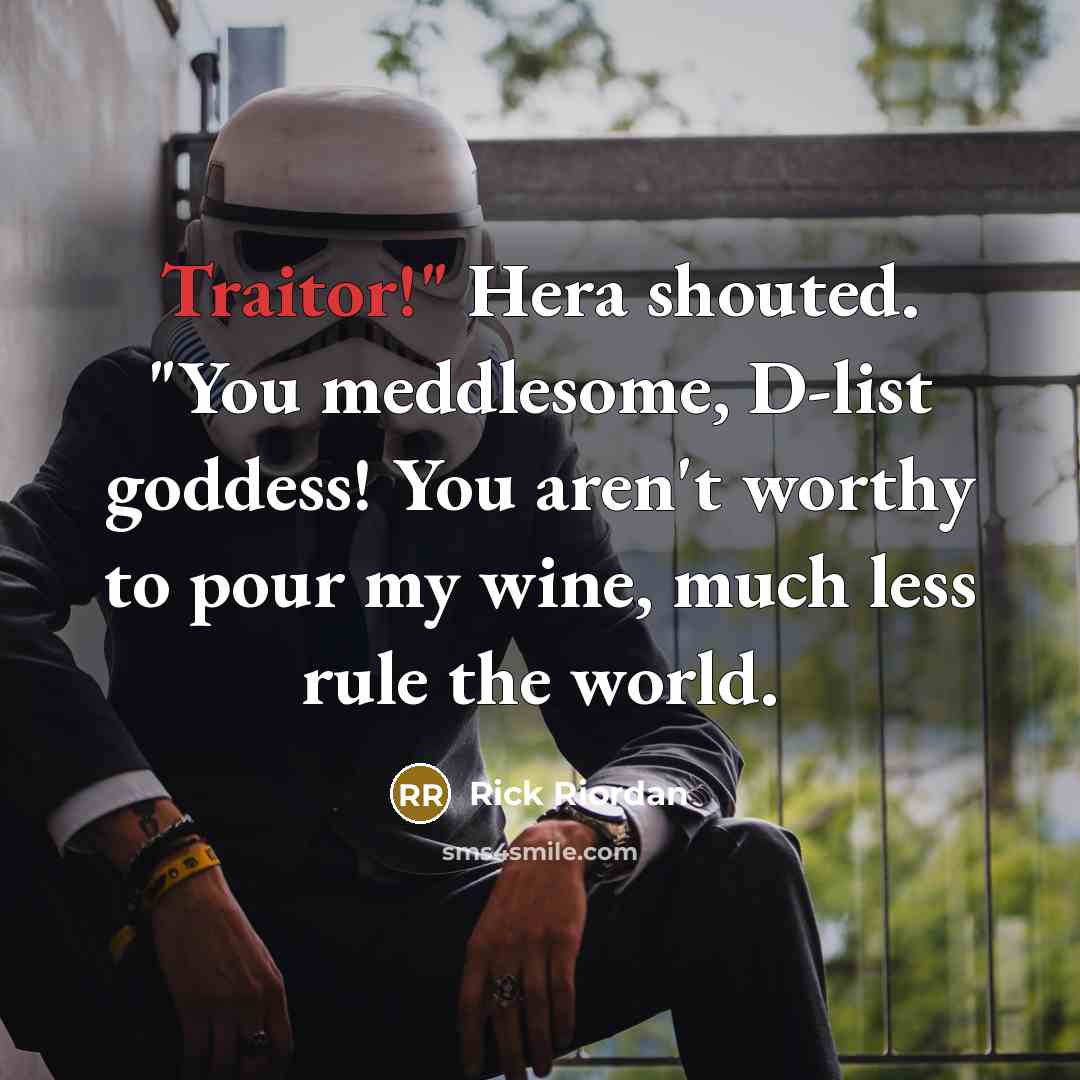 “Traitor!" Hera shouted. "You meddlesome, D-list goddess! You aren't worthy to pour my wine, much less rule the world.” quote by Rick Riordan