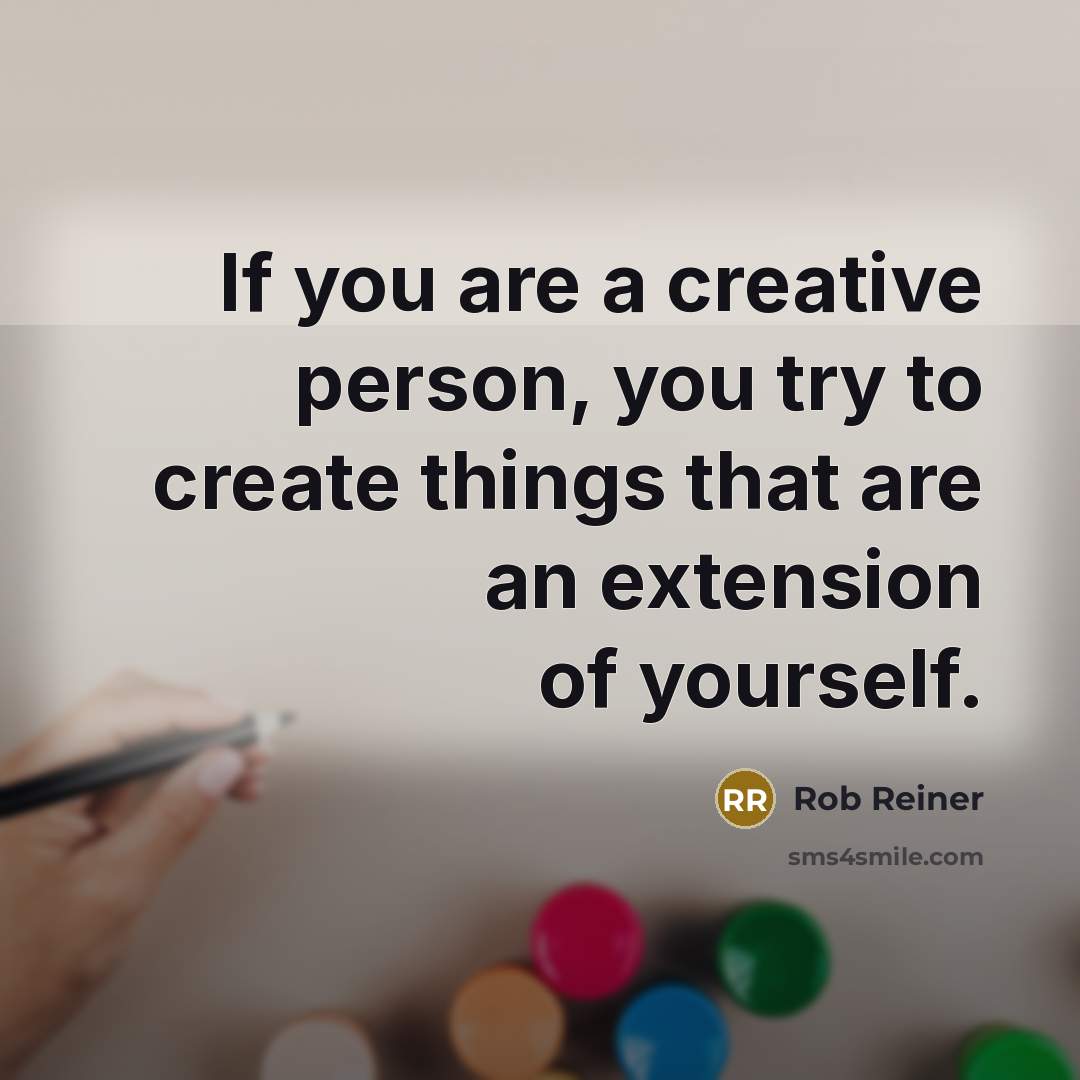 “If you are a creative person, you try to create things that are an extension of yourself.” quote by Rob Reiner