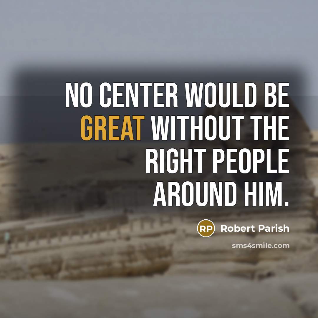 “No center would be great without the right people around him.” quote by Robert Parish