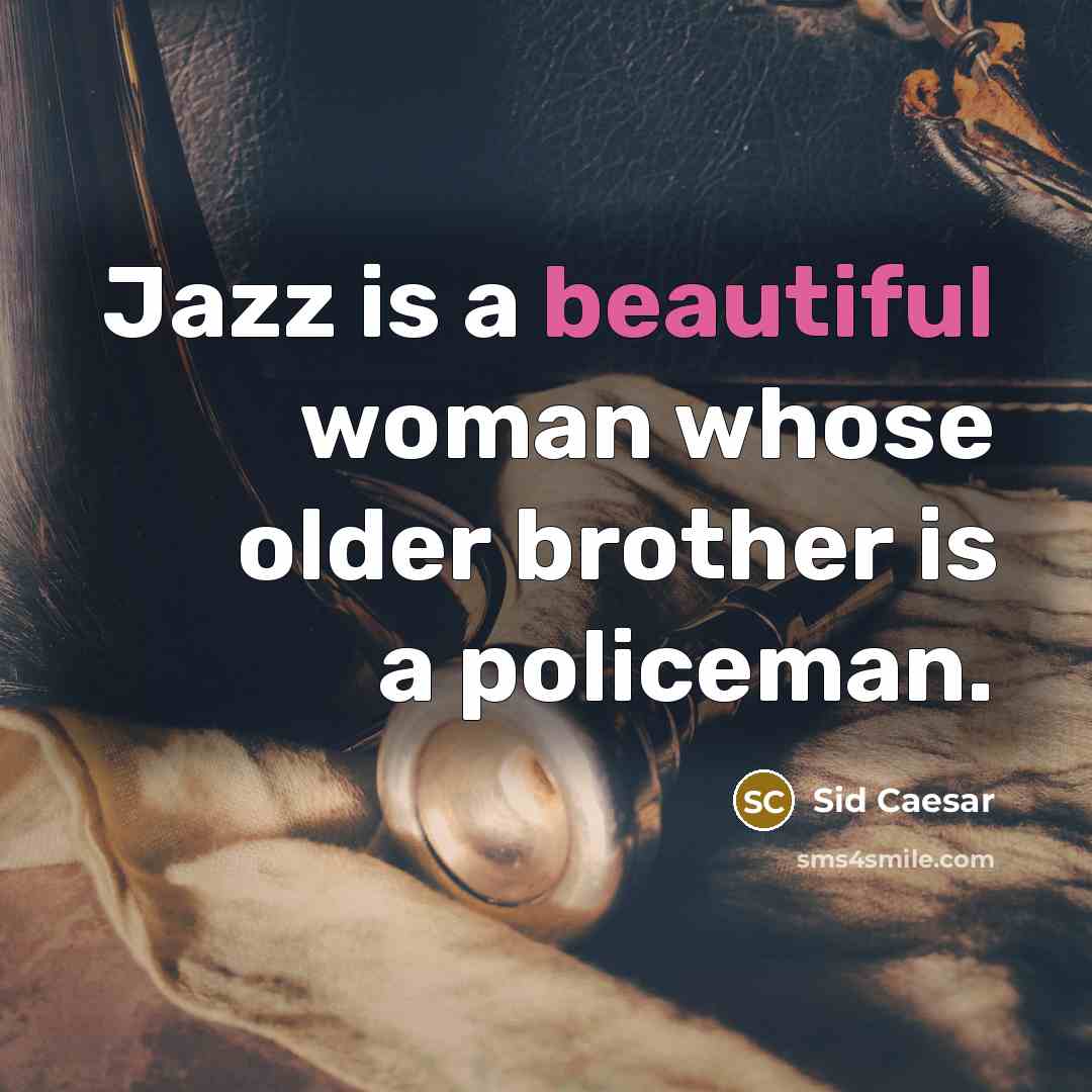 “Jazz is a beautiful woman whose older brother is a policeman.” quote by Sid Caesar