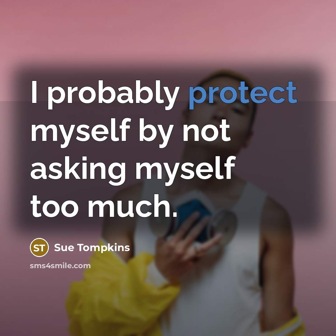 “I probably protect myself by not asking myself too much.” quote by Sue Tompkins