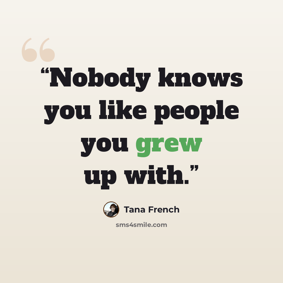 “Nobody knows you like people you grew up with.” quote by Tana French