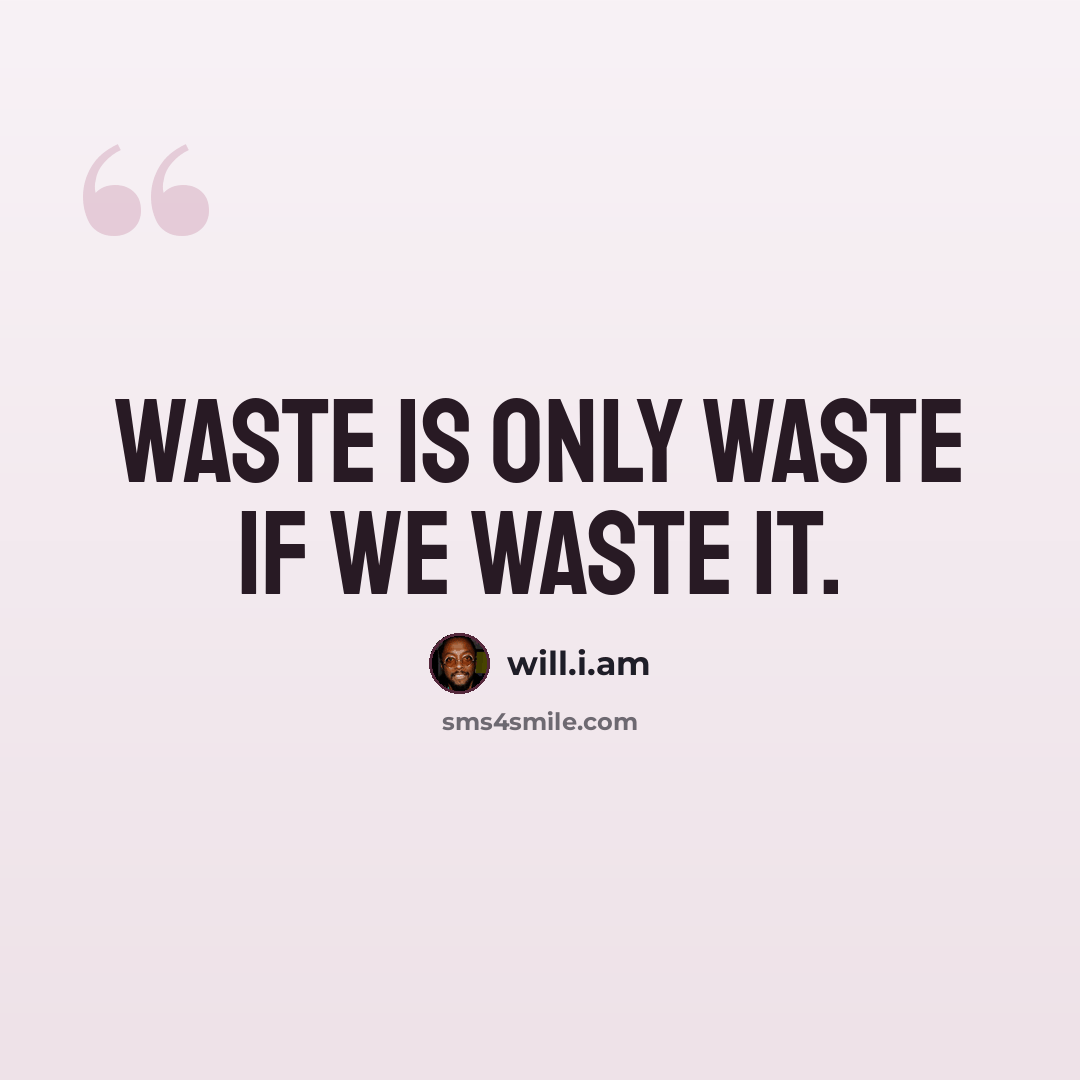 “Waste is only waste if we waste it.” quote by will.i.am