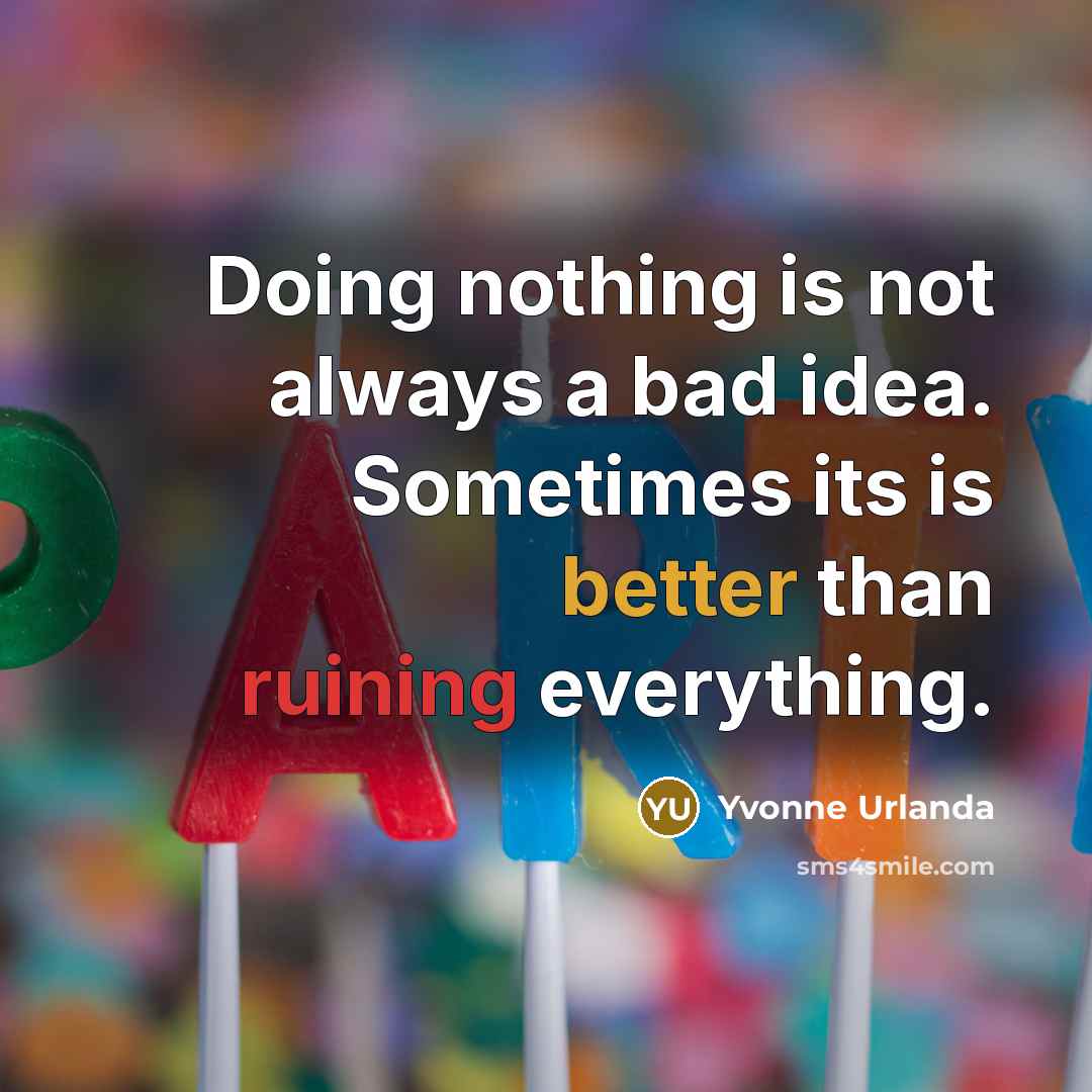 “Doing nothing is not always a bad idea. Sometimes its is better than ruining everything.” quote by Yvonne Urlanda