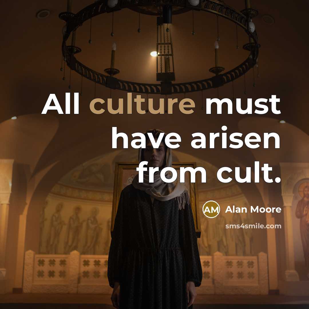 “All culture must have arisen from cult.” quote by Alan Moore