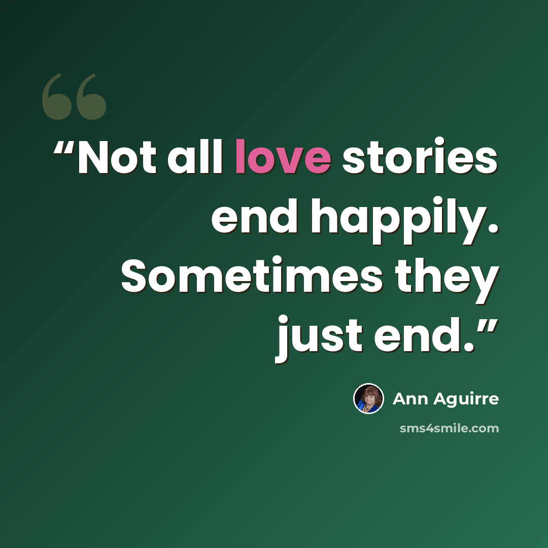 “Not all love stories end happily. Sometimes they just end.” quote by Ann Aguirre