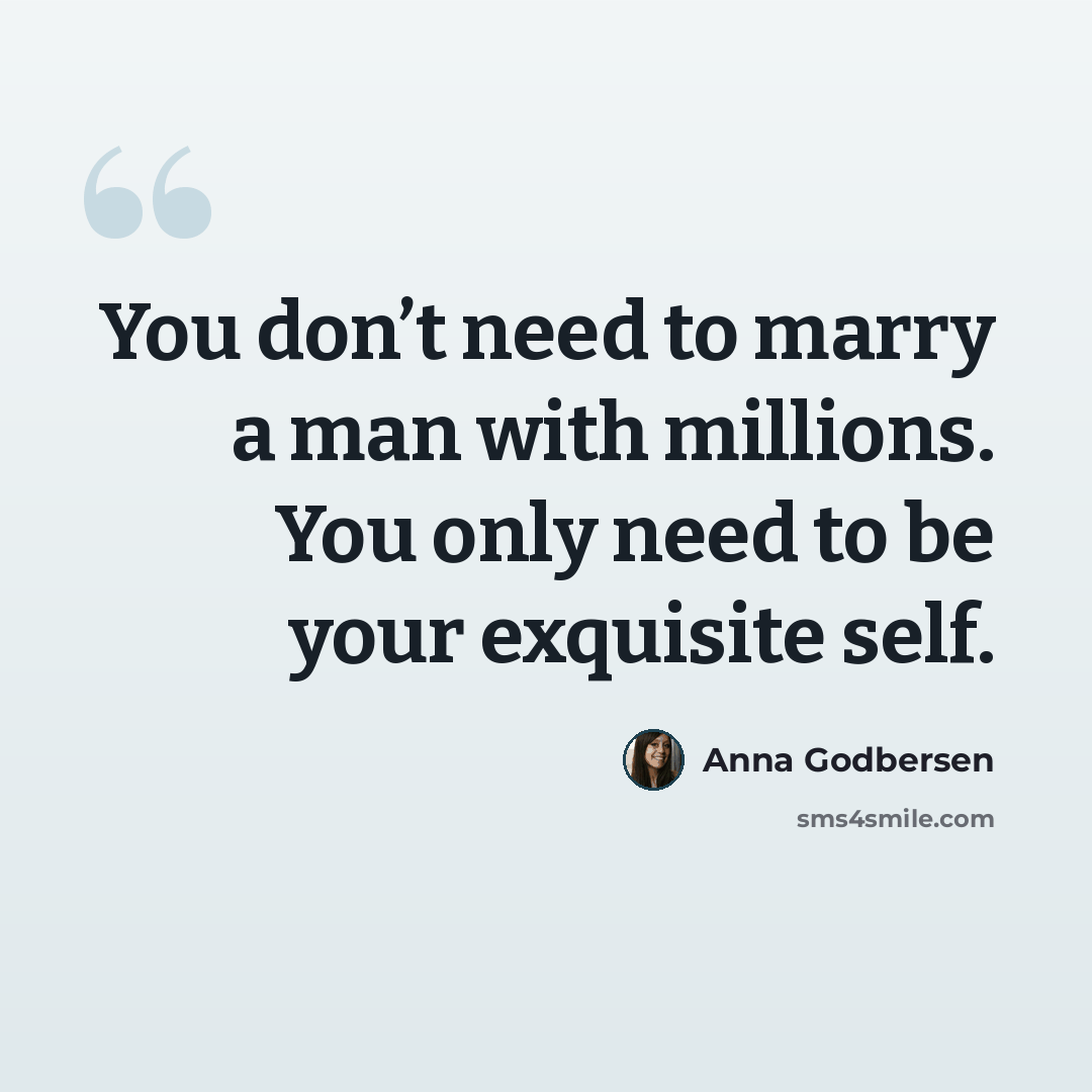 “You don’t need to marry a man with millions. You only need to be your exquisite self.” quote by Anna Godbersen