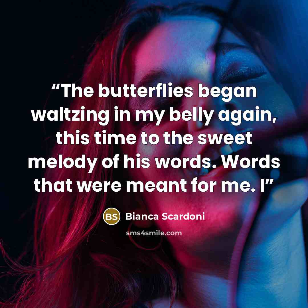 “The butterflies began waltzing in my belly again, this time to the sweet melody of his words. Words that were meant for me. I” quote by Bianca Scardoni