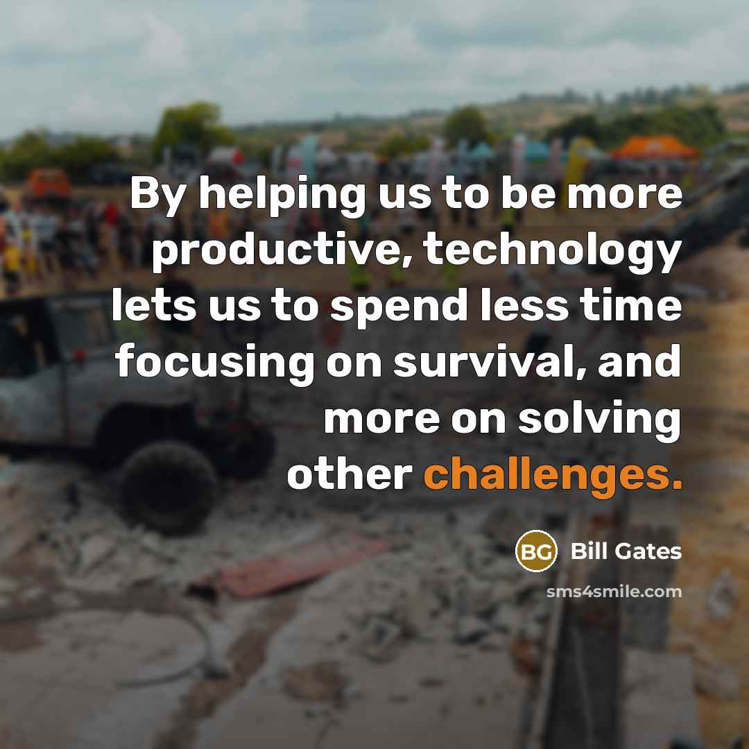 “By helping us to be more productive, technology lets us to spend less time focusing on survival, and more on solving other challenges.” quote by Bill Gates