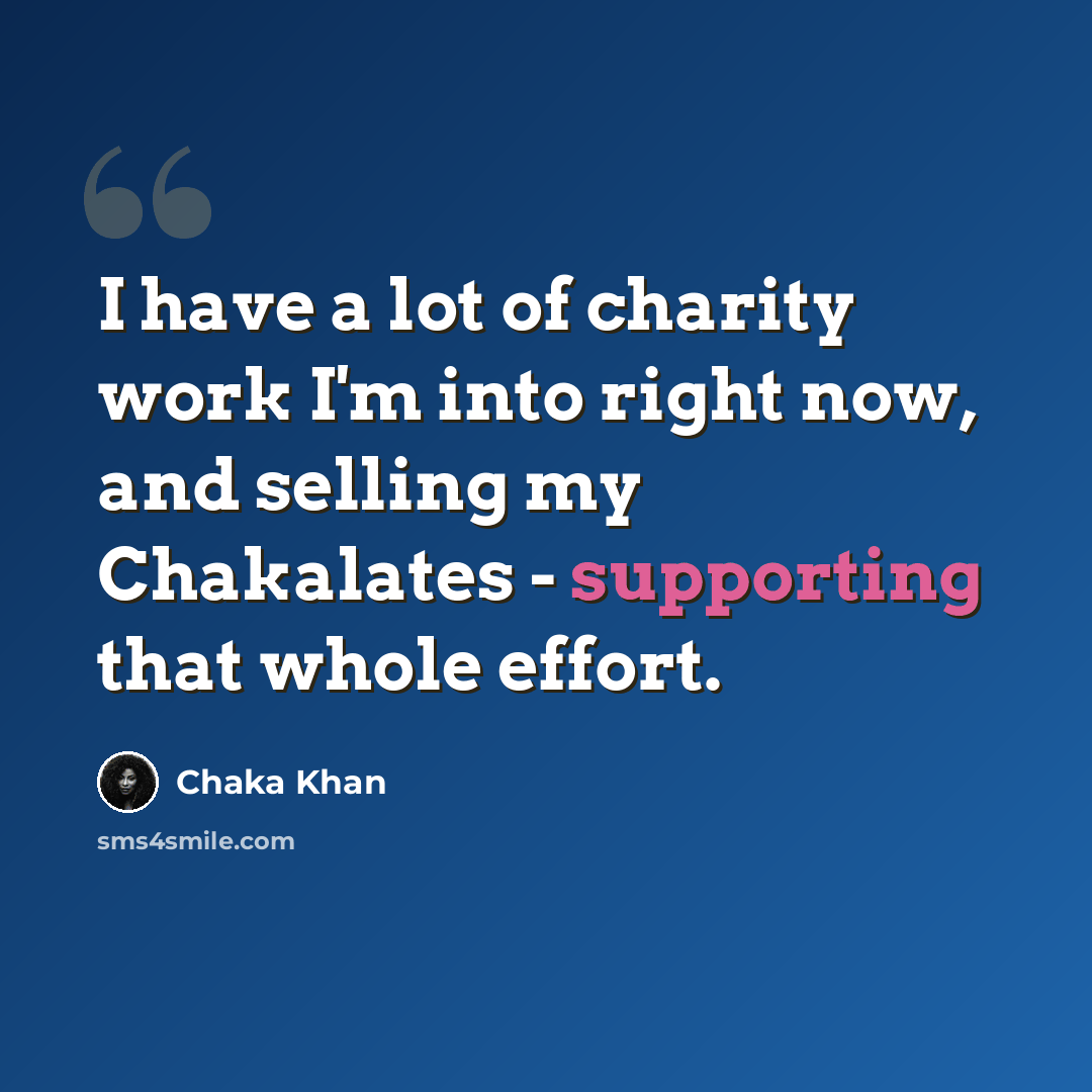 “I have a lot of charity work I'm into right now, and selling my Chakalates - supporting that whole effort.” quote by Chaka Khan
