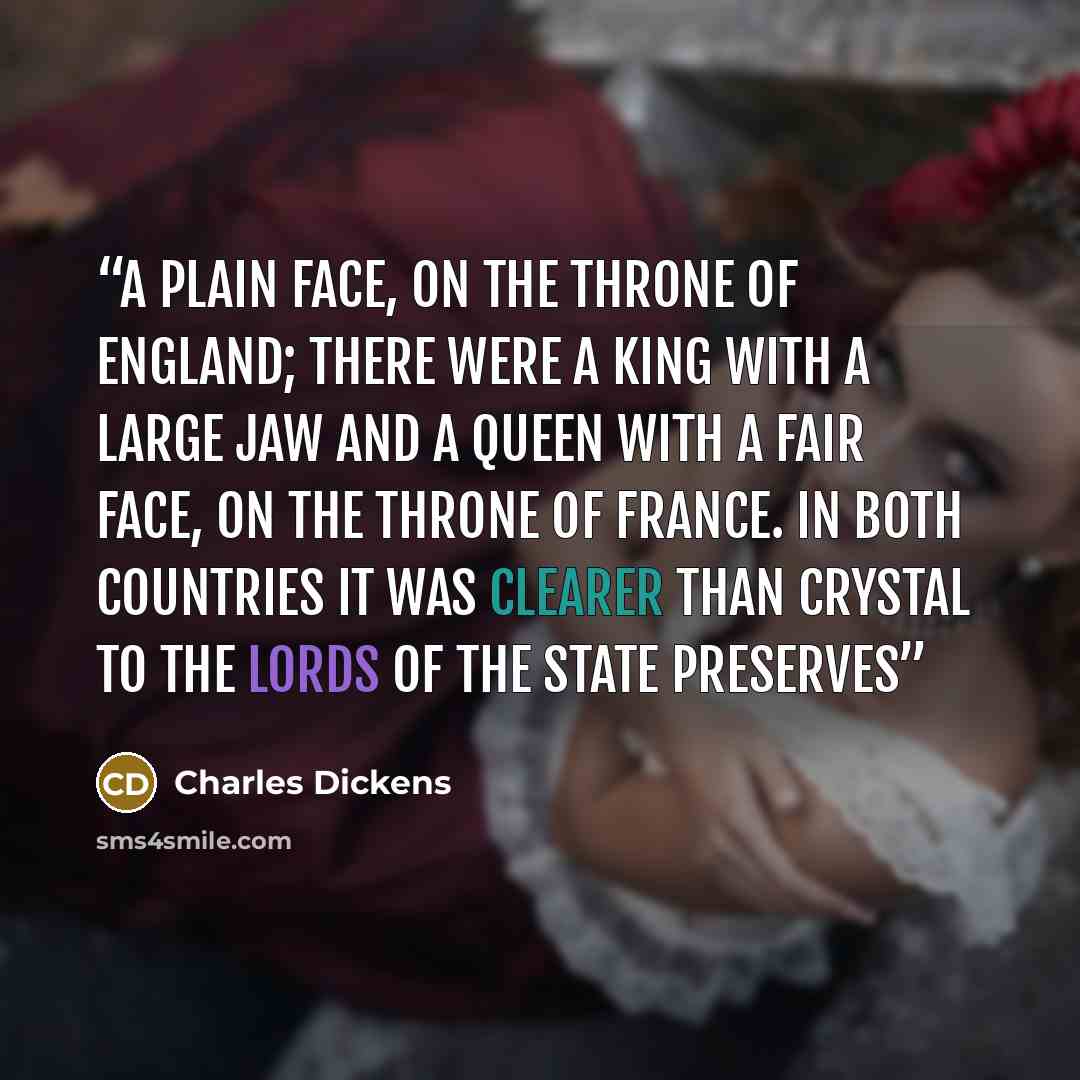 “a plain face, on the throne of England; there were a king with a large jaw and a queen with a fair face, on the throne of France. In both countries it was clearer than crystal to the lords of the State preserves” quote by Charles Dickens
