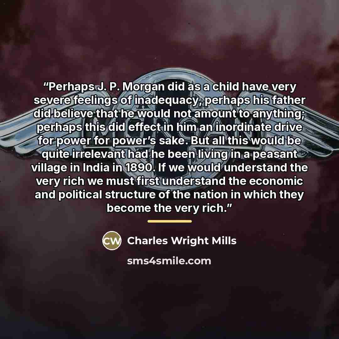 “Perhaps J. P. Morgan did as a child have very severe feelings of inadequacy, perhaps his father did believe that he would not amount to anything; perhaps this did effect in him an inordinate drive for power for power’s sake. But all this would be quite irrelevant had he been living in a peasant…” quote by Anonymous