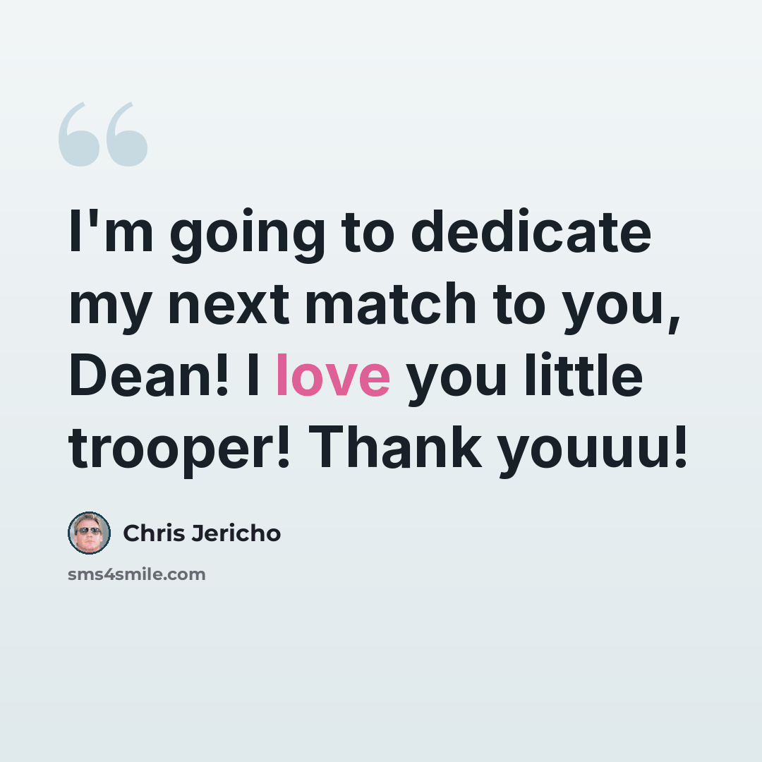 “I'm going to dedicate my next match to you, Dean! I love you little trooper! Thank youuu!” quote by Chris Jericho