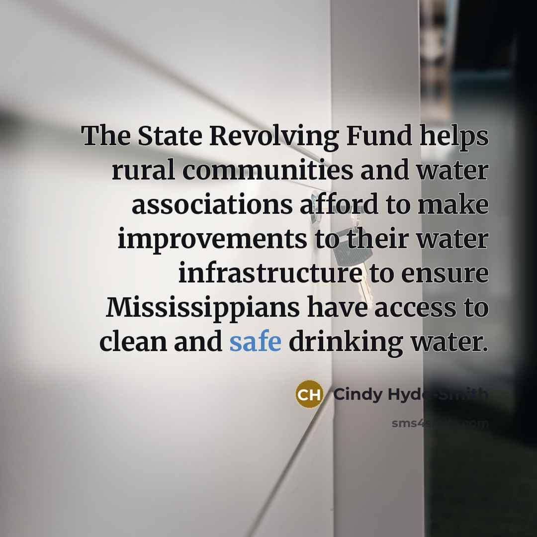 “The State Revolving Fund helps rural communities and water associations afford to make improvements to their water infrastructure to ensure Mississippians have access to clean and safe drinking water.” quote by Cindy Hyde-Smith