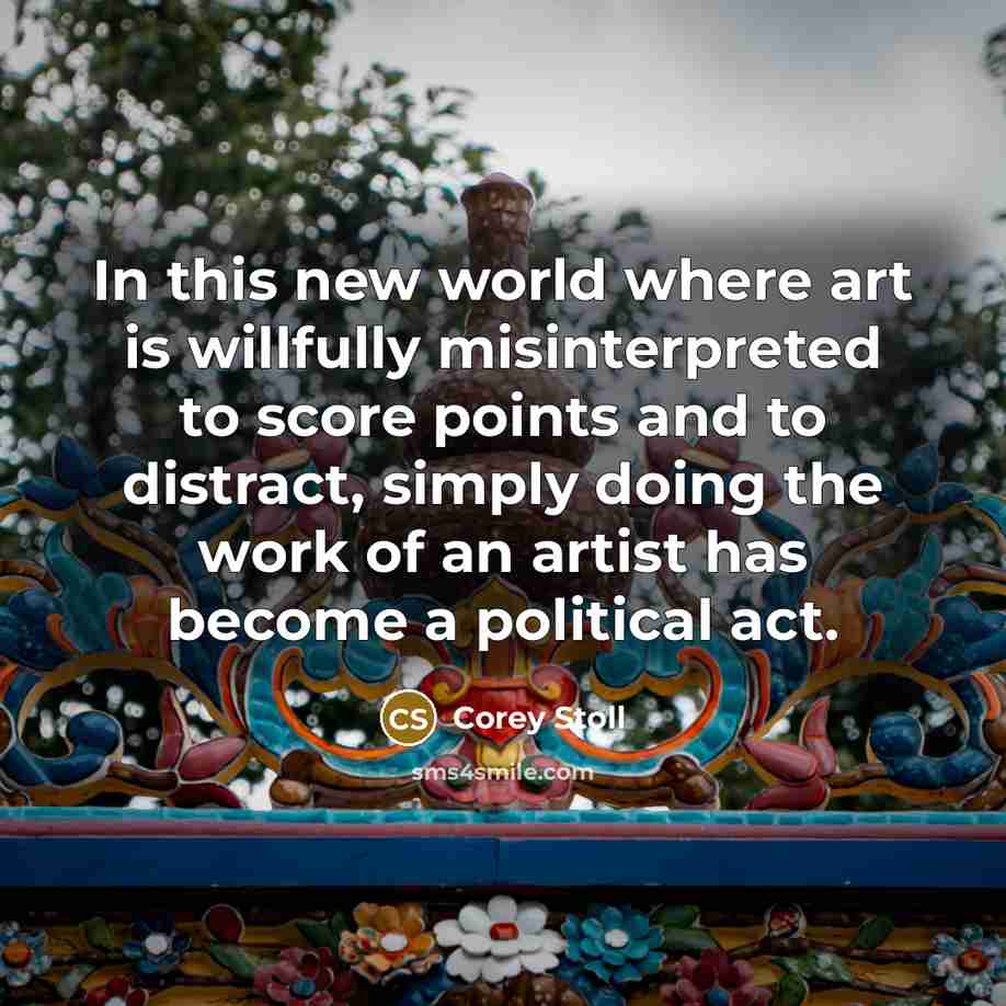 “In this new world where art is willfully misinterpreted to score points and to distract, simply doing the work of an artist has become a political act.” quote by Corey Stoll