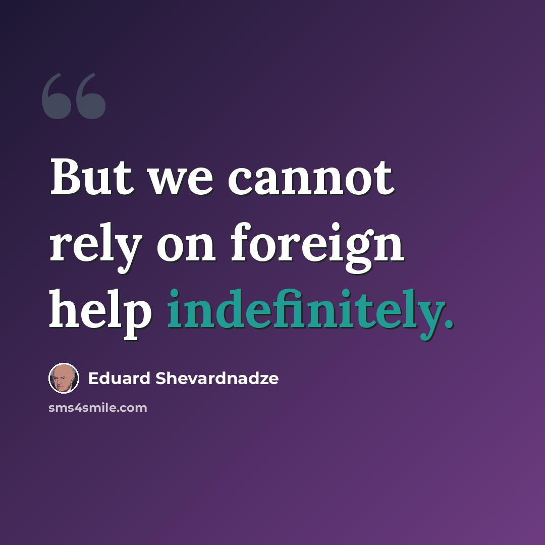 “But we cannot rely on foreign help indefinitely.” quote by Eduard Shevardnadze