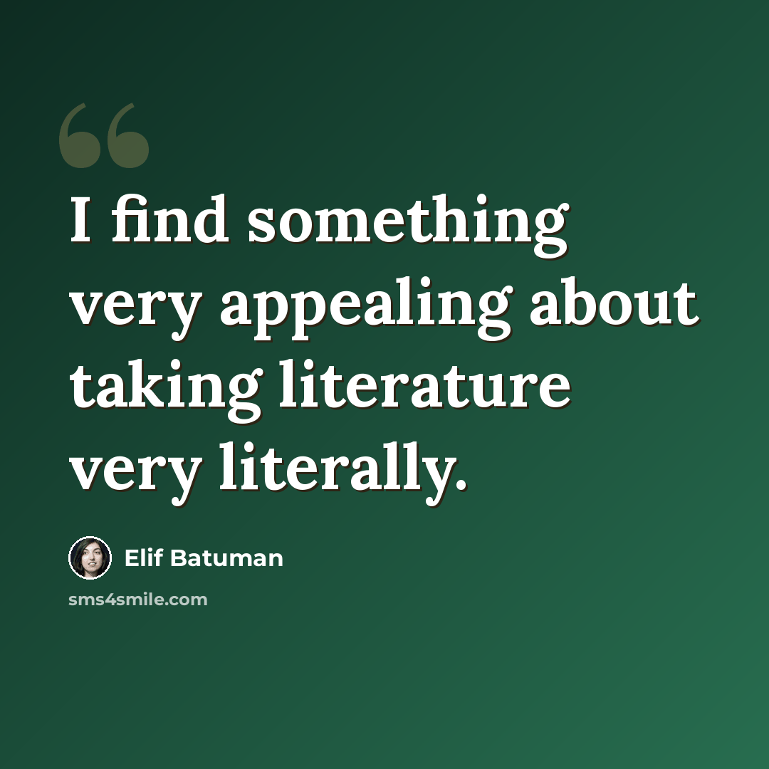 “I find something very appealing about taking literature very literally.” quote by Elif Batuman