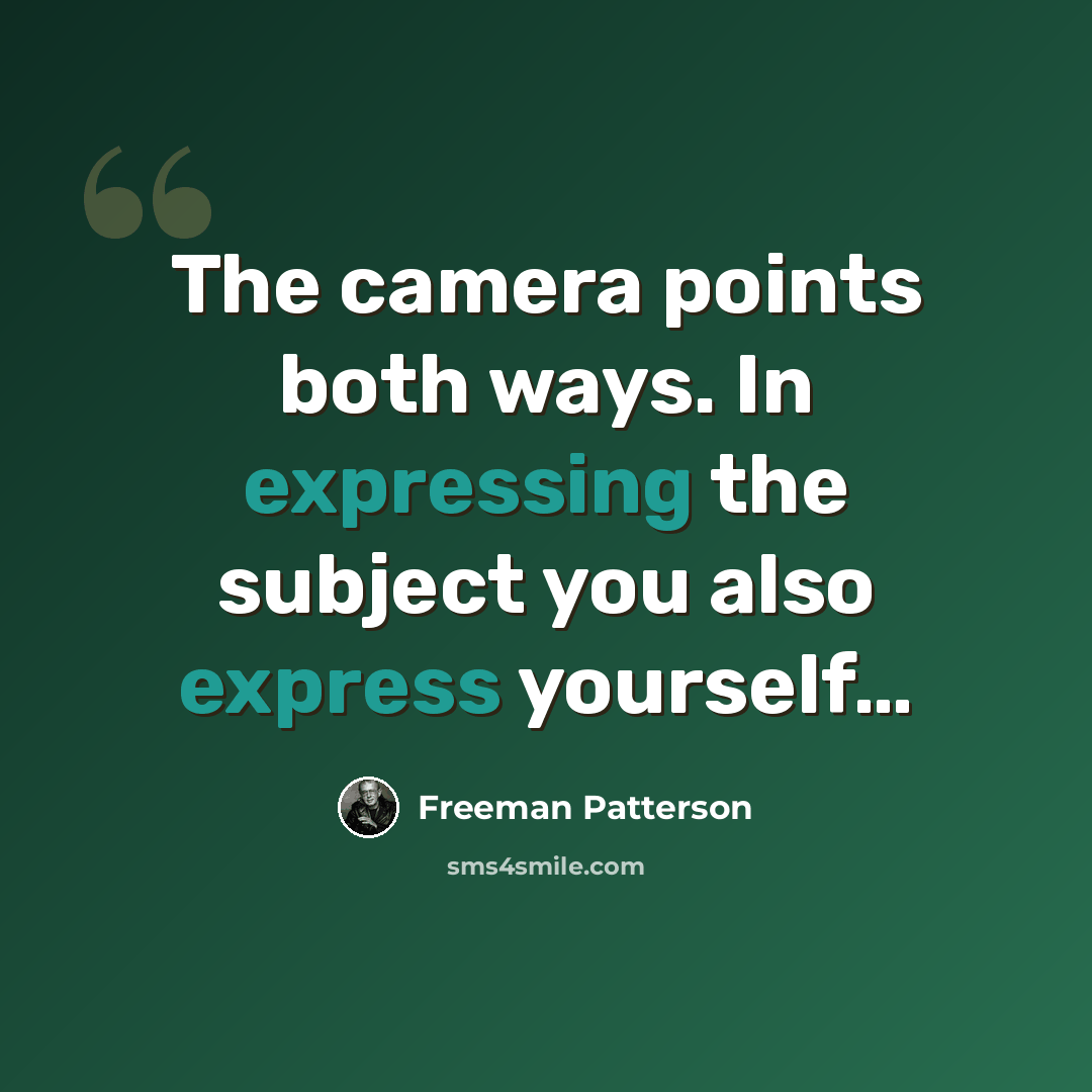 “The camera points both ways. In expressing the subject you also express yourself…” quote by Freeman Patterson