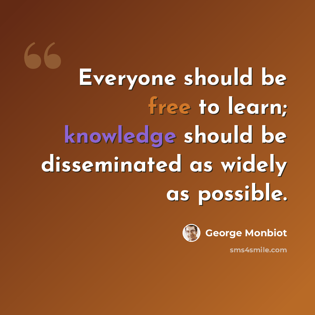 “Everyone should be free to learn; knowledge should be disseminated as widely as possible.” quote by George Monbiot