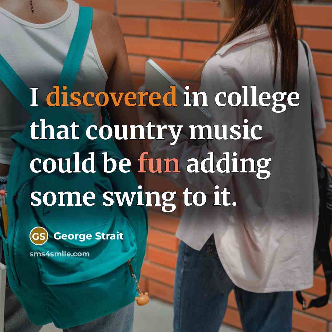 “I discovered in college that country music could be fun adding some swing to it.” quote by George Strait