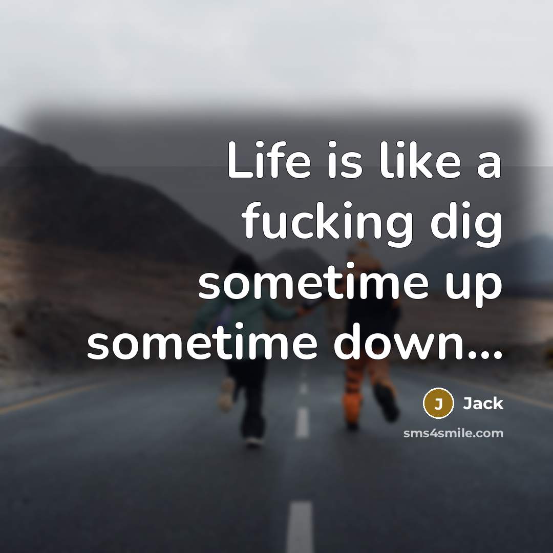 “Life is like a fucking dig sometime up sometime down…” quote by Jack