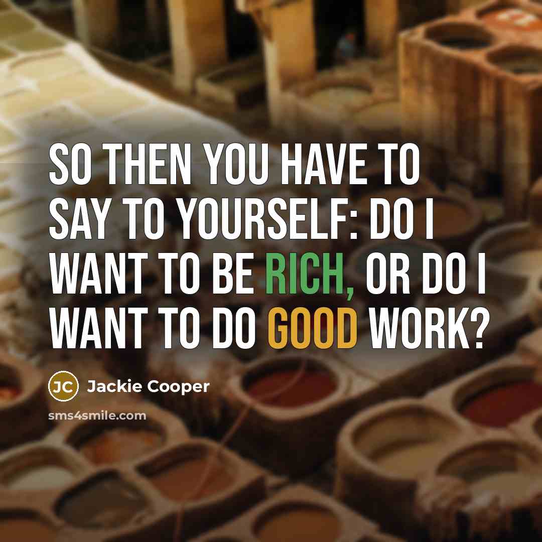 “So then you have to say to yourself: Do I want to be rich, or do I want to do good work?” quote by Jackie Cooper