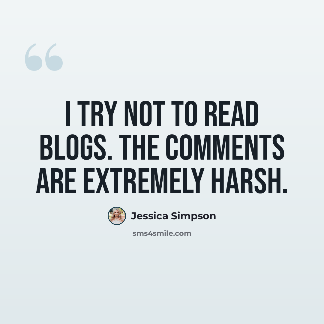 “I try not to read blogs. The comments are extremely harsh.” quote by Jessica Simpson