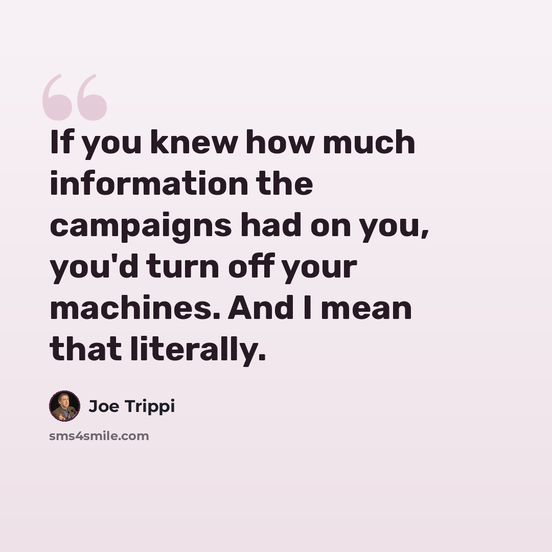 “If you knew how much information the campaigns had on you, you'd turn off your machines. And I mean that literally.” quote by Joe Trippi