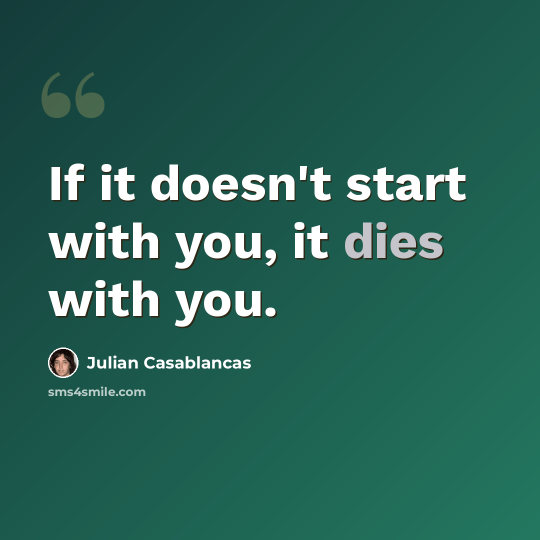 “If it doesn't start with you, it dies with you.” quote by Julian Casablancas