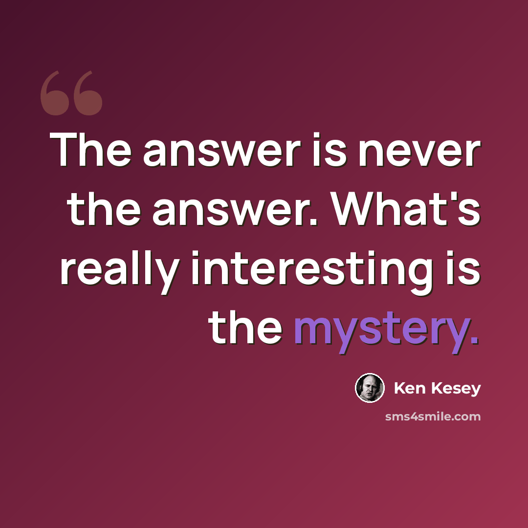 “The answer is never the answer. What's really interesting is the mystery.” quote by Ken Kesey