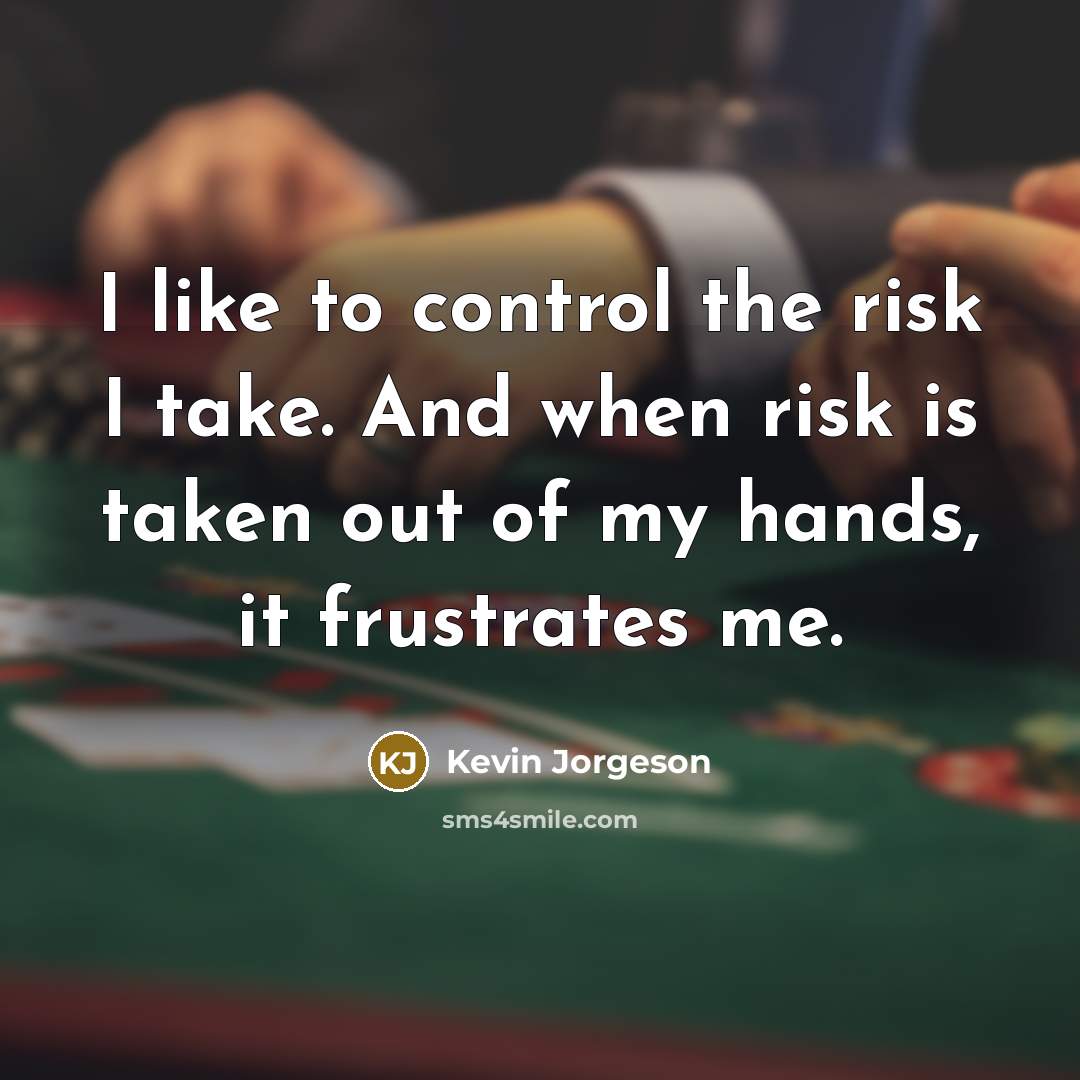“I like to control the risk I take. And when risk is taken out of my hands, it frustrates me.” quote by Kevin Jorgeson