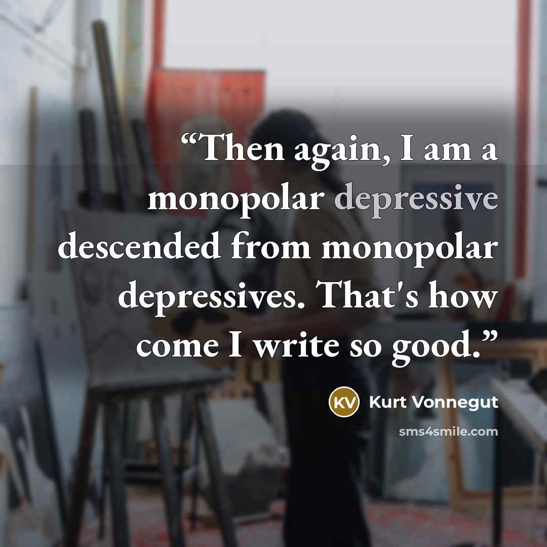 “Then again, I am a monopolar depressive descended from monopolar depressives. That's how come I write so good.” quote by Kurt Vonnegut