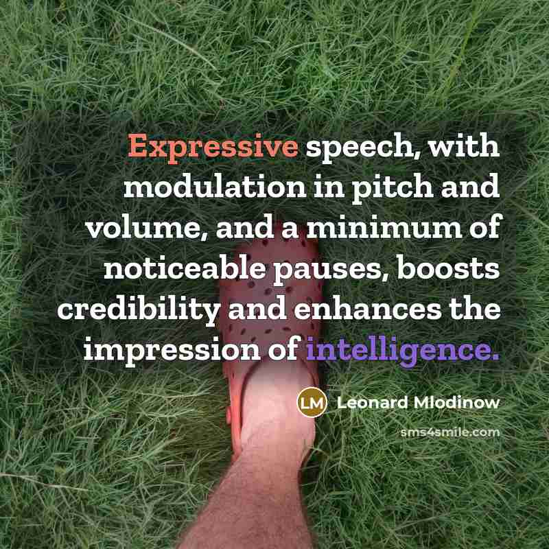 “Expressive speech, with modulation in pitch and volume, and a minimum of noticeable pauses, boosts credibility and enhances the impression of intelligence.” quote by Leonard Mlodinow