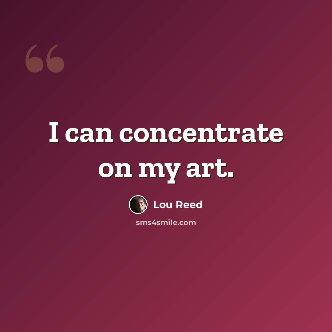 “I can concentrate on my art.” quote by Lou Reed