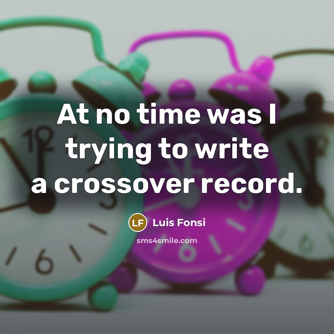 “At no time was I trying to write a crossover record.” quote by Luis Fonsi