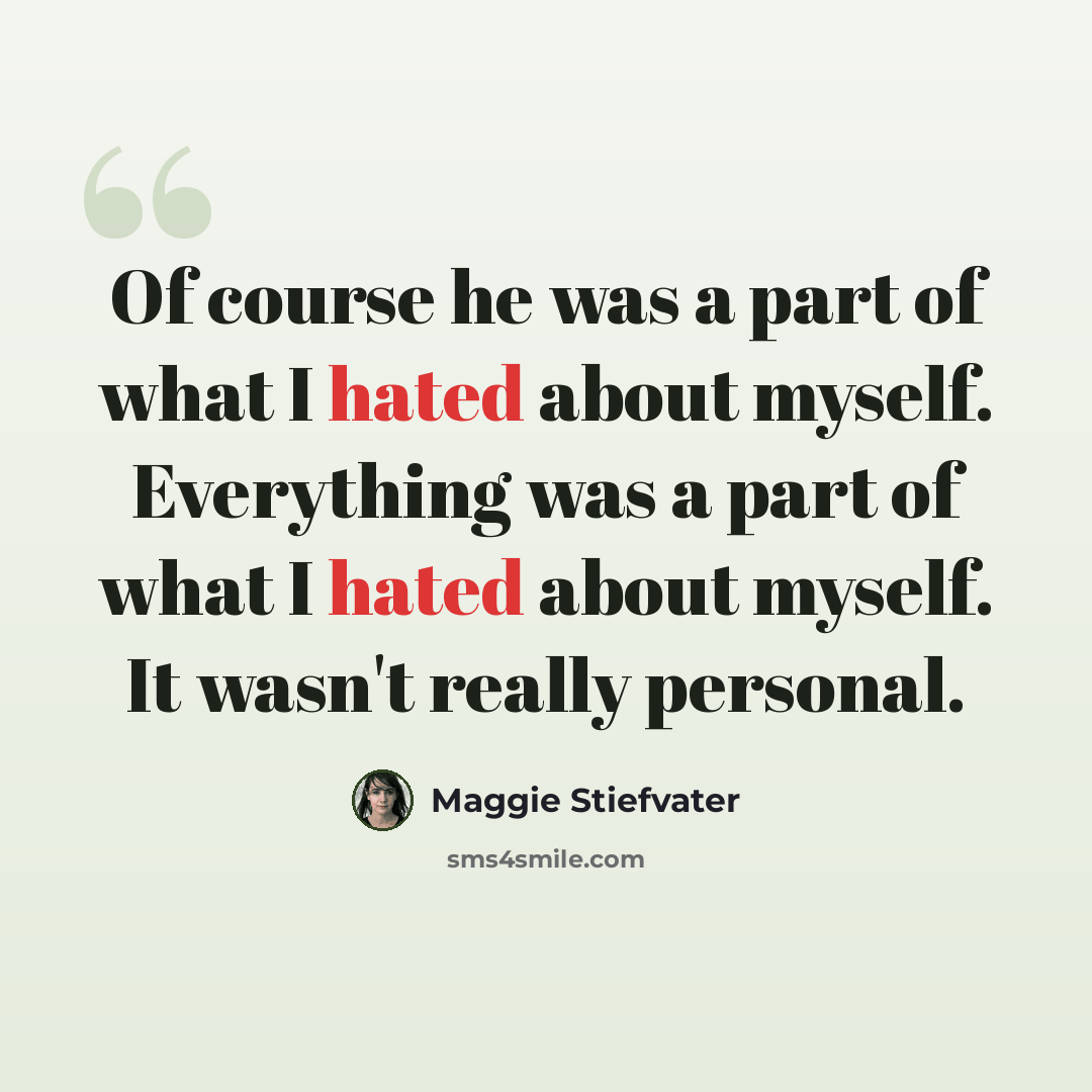 “Of course he was a part of what I hated about myself. Everything was a part of what I hated about myself. It wasn't really personal.” quote by Maggie Stiefvater