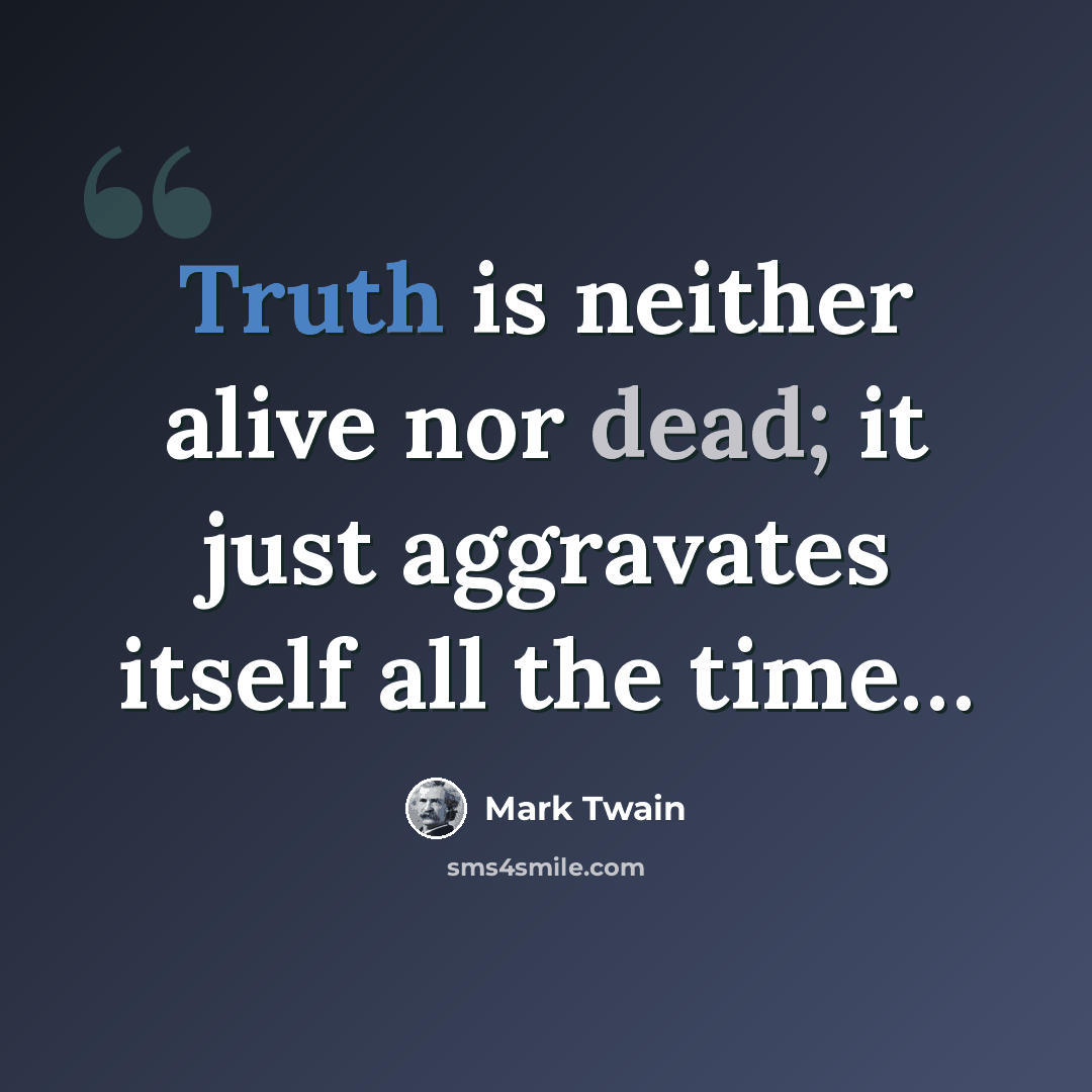 “Truth is neither alive nor dead; it just aggravates itself all the time…” quote by Mark Twain