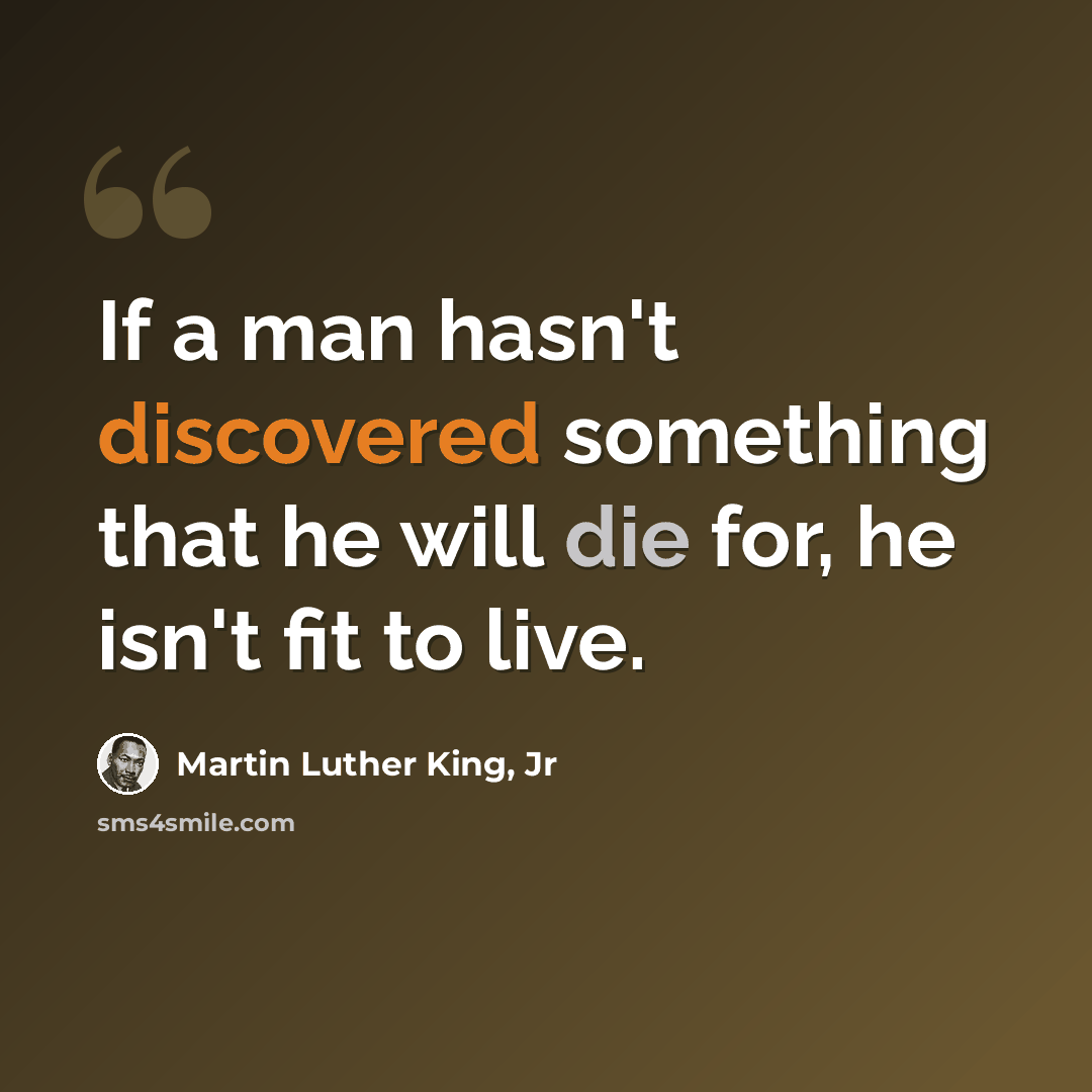 “If a man hasn't discovered something that he will die for, he isn't fit to live.” quote by Martin Luther King, Jr