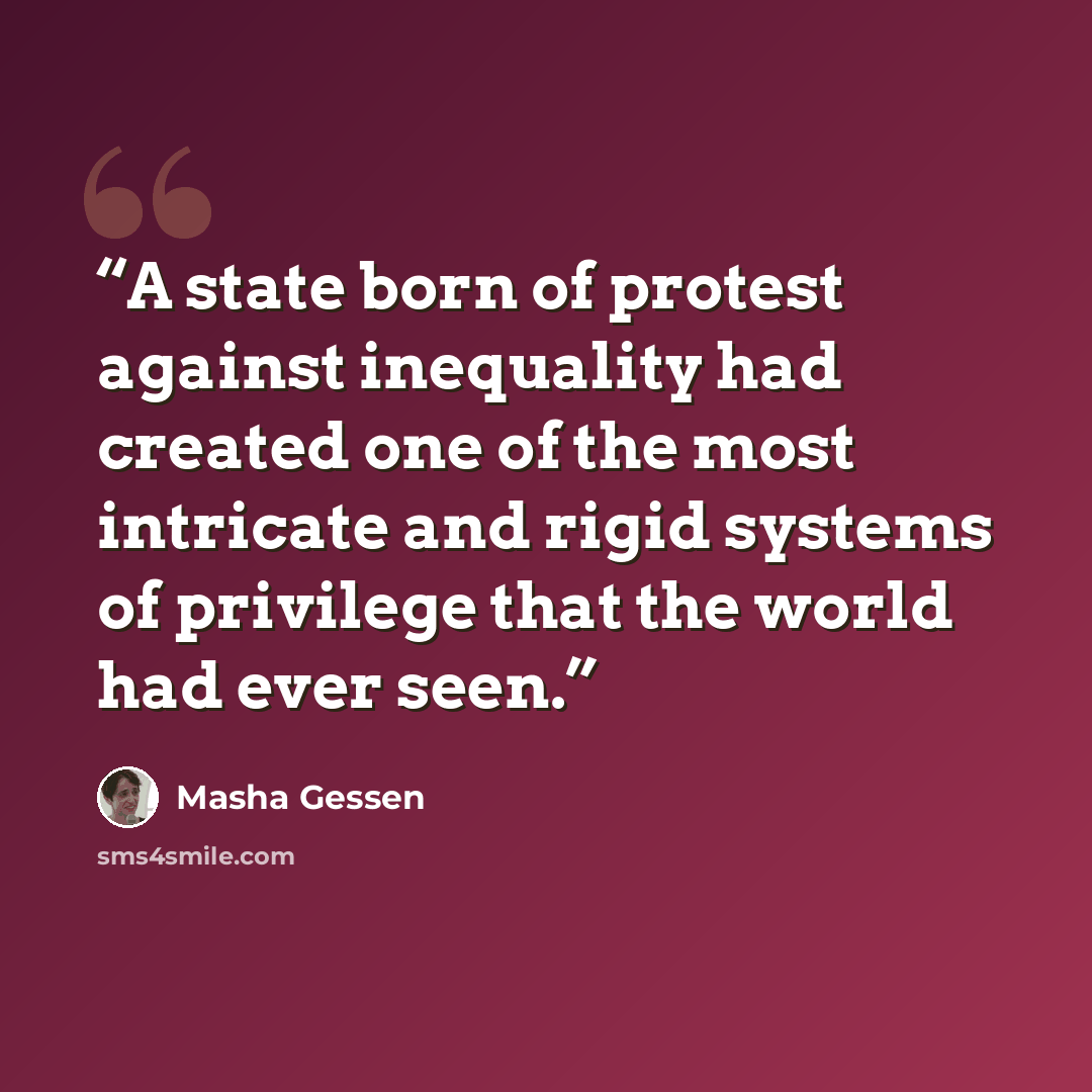 “A state born of protest against inequality had created one of the most intricate and rigid systems of privilege that the world had ever seen.” quote by Masha Gessen